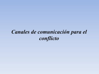 Canales de comunicación para el
conflicto
 