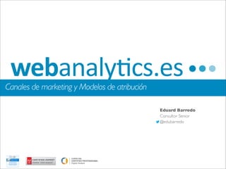 Canales de marketing y Modelos de atribución

                                               Eduard Barredo
                                               Consultor Senior
                                               @edubarredo
 