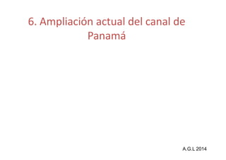 6. Ampliación actual del canal de 
Panamá 
A.G.L 2014 
 