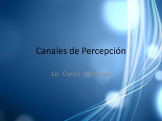 Canales de Percepción

   Lic. Carlos Villalobos
 
