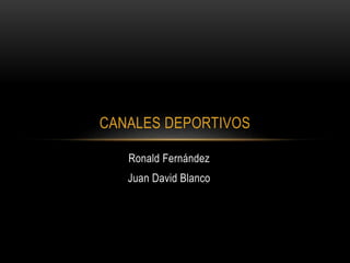 Ronald Fernández
Juan David Blanco
CANALES DEPORTIVOS
 