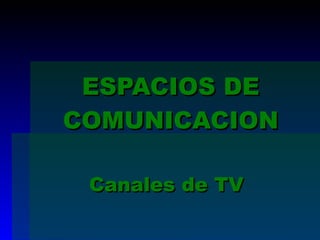 ESPACIOS DE COMUNICACION Canales de TV 