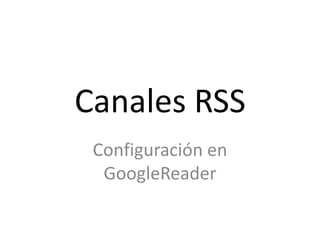 Canales RSS Configuración en GoogleReader 