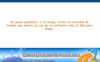 En pocas palabras, a la larga, verás la cantidad de tiempo que ahorra el uso de un software como el RSS para blogs.  