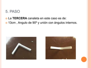 5. PASO
 La TERCERA canaleta en este caso es de:
 13cm , Angulo de 90º y unión con ángulos internos.
 