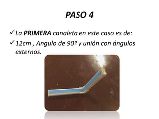 PASO 4
La PRIMERA canaleta en este caso es de:
12cm , Angulo de 90º y unión con ángulos
externos.

 