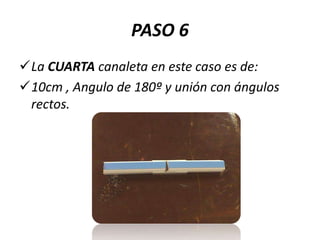 PASO 6
La CUARTA canaleta en este caso es de:
10cm , Angulo de 180º y unión con ángulos
rectos.

 