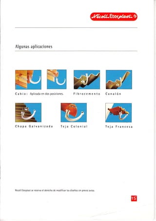 Algunas aplicaciones
Ca b io: Aplicada en dosposiciones. Fibrocemento Canalón
Chapa Galvanizada Teja Colonial Teja Francesa
Nicoll Eterplast se reserva el derecho de modificar los diseños sin previo aviso.
 