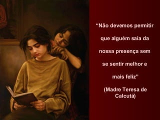 “ Não devemos permitir  que alguém saia da  nossa presença sem  se sentir melhor e  mais feliz” (Madre Teresa de Calcutá) 