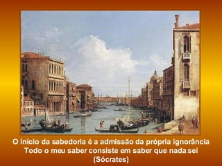 O início da sabedoria é a admissão da própria ignorância Todo o meu saber consiste em saber que nada sei (Sócrates) 