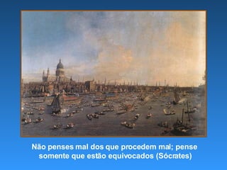 Não penses mal dos que procedem mal; pense  somente que estão equivocados (Sócrates) 