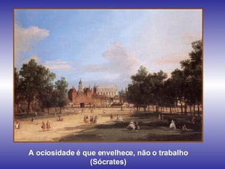 A ociosidade é que envelhece, não o trabalho (Sócrates) 