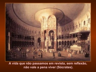 A vida que não passamos em revista, sem reflexão,  não vale a pena viver (Sócrates). 