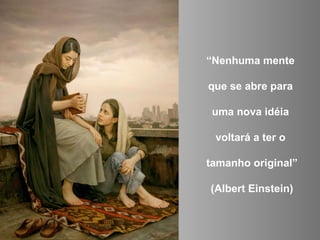 “ Nenhuma mente  que se abre para  uma nova idéia  voltará a ter o  tamanho original” (Albert Einstein) 
