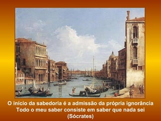 O início da sabedoria é a admissão da própria ignorância Todo o meu saber consiste em saber que nada sei (Sócrates) 