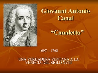 Giovanni Antonio  Canal   “Canaletto” 1697 – 1768 UNA VERDADERA VENTANA A LA VENECIA DEL SIGLO XVIII 