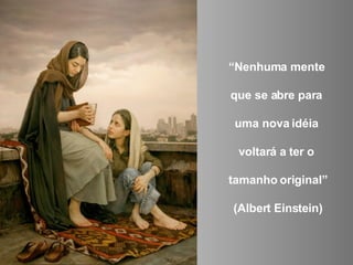 “ Nenhuma mente  que se abre para  uma nova idéia  voltará a ter o  tamanho original” (Albert Einstein) 
