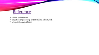 Reference
 Linked slide shared.
 Irrigation engineering and Hydraulic. .structured.
 www.civilenggforall.com
 