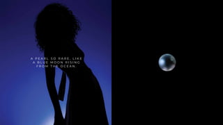 A P E A R L S O R A R E , L I K E
A B L U E M O O N R I S I N G
F R O M T H E O C E A N .
 