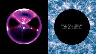 N O W , A G L I T T E R I N G ,
M U L T I F A C E T E D
L I F E S T Y L E A W A I T S .
 