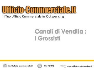 Canali di Vendita :
I Grossisti
015-404192 www.ufficio-commerciale.itinfo@ufficio-commerciale.it
Il Tuo Ufficio Commerciale in Outsourcing
 