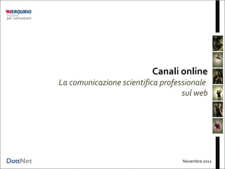 Canali online
La comunicazione scientifica professionale
                                   sul web




                                  Novembre 2012
 