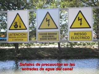 Señales de precaución en las
 entradas de agua del canal
 