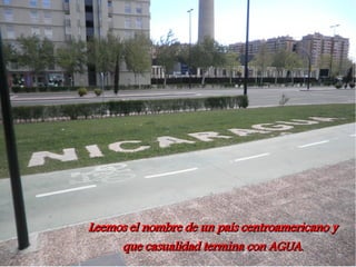 Leemos el nombre de un país centroamericano y
     que casualidad termina con AGUA.
 
