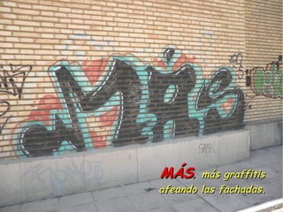MÁS, más graffitis
afeando las fachadas.
 