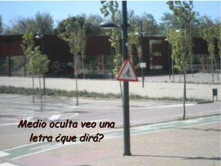 Medio oculta veo una
 letra ¿que dirá?
 