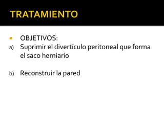  OBJETIVOS:
a) Suprimir el divertículo peritoneal que forma
el saco herniario
b) Reconstruir la pared
 