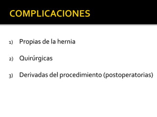 1) Propias de la hernia
2) Quirúrgicas
3) Derivadas del procedimiento (postoperatorias)
 