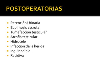  Retención Urinaria
 Equimosis escrotal
 Tumefacción testicular
 Atrofia testicular
 Hidrocele
 Infección de la herida
 Inguinodinia
 Recidiva
 