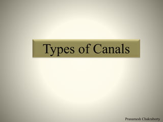 Pranamesh Chakraborty
Types of Canals
 