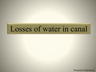 Pranamesh Chakraborty
Losses of water in canal
 
