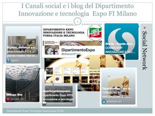I Canali social e i blog del Dipartimento
Innovazione e tecnologia Expo FI Milano
—
 SocialNetwork
Dipartimento Expo Tecnologia Innovazione FI Mi
1
 