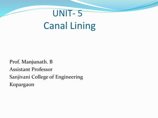 UNIT- 5
Canal Lining
Prof. Manjunath. B
Assistant Professor
Sanjivani College of Engineering
Kopargaon
 