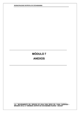 MUNICIPALIDAD DISTRITAL DE COCHABAMBA
PIP: “MEJORAMIENTO DEL SERVICIO DE AGUA PARA RIEGO DEL CANAL GARBANZO -
MIRAMAR, EN EL C.P. MIRAMAR, DISTRITO DE COCHABAMBA HUARAZ – ANCASH”
MÓDULO 7
ANEXOS
 