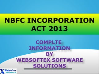 NBFC INCORPORATION
ACT 2013
COMPLTE
INFORMATION
BY
WEBSOFTEX SOFTWARE
SOLUTIONS
 