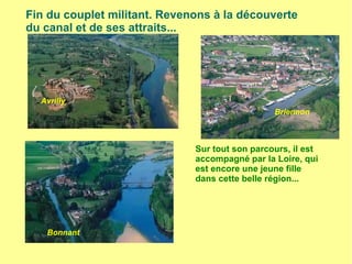 Sur tout son parcours, il est
accompagné par la Loire, qui
est encore une jeune fille
dans cette belle région...
Avrilly
Briennon
Bonnant
Fin du couplet militant. Revenons à la découverte
du canal et de ses attraits...
 