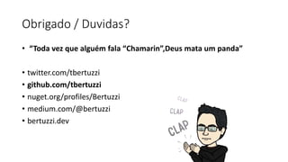 Obrigado / Duvidas?
• “Toda vez que alguém fala “Chamarin”,Deus mata um panda”
• twitter.com/tbertuzzi
• github.com/tbertuzzi
• nuget.org/profiles/Bertuzzi
• medium.com/@bertuzzi
• bertuzzi.dev
 