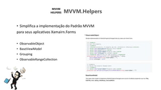 MVVM.Helpers
• Simplifica a implementação do Padrão MVVM
para seus aplicativos Xamairn.Forms
• ObservableObject
• BaseViewModel
• Grouping
• ObservableRangeCollection
 