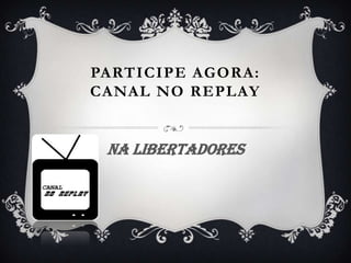 Participe agora:Canal no Replay Na libertadores 