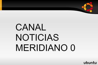 CANAL
NOTICIAS
MERIDIANO 0
 