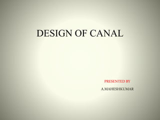 DESIGN OF CANAL
PRESENTEDBY
A.MAHESHKUMAR
 