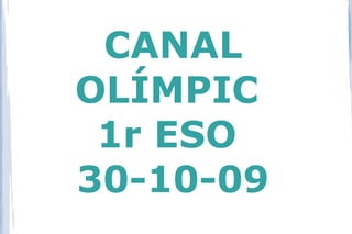 CANAL
OLÍMPIC
 1r ESO
30-10-09
 