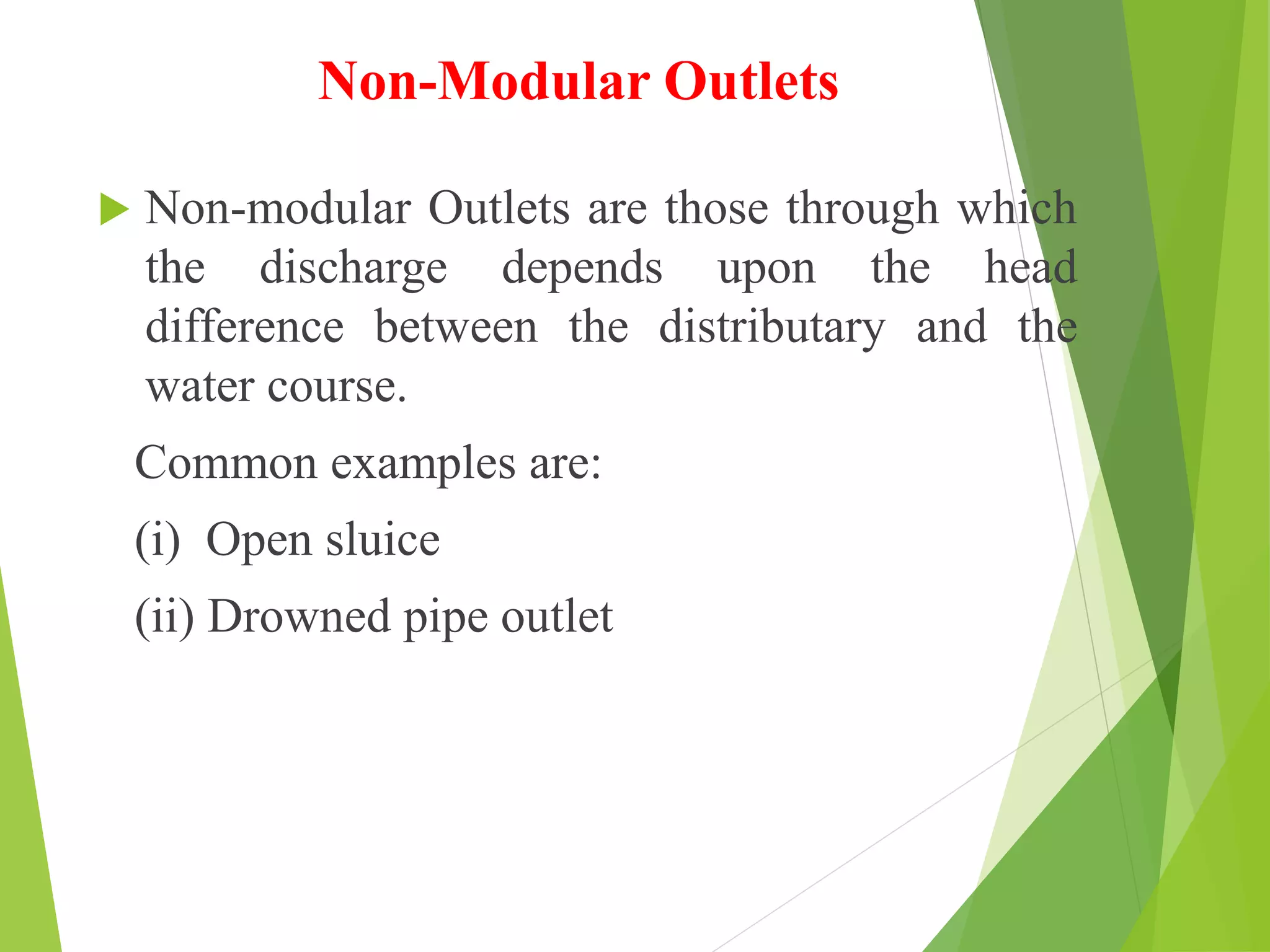 Non-Modular Outlets
 Non-modular Outlets are those through which
the discharge depends upon the head
difference between the distributary and the
water course.
Common examples are:
(i) Open sluice
(ii) Drowned pipe outlet
 