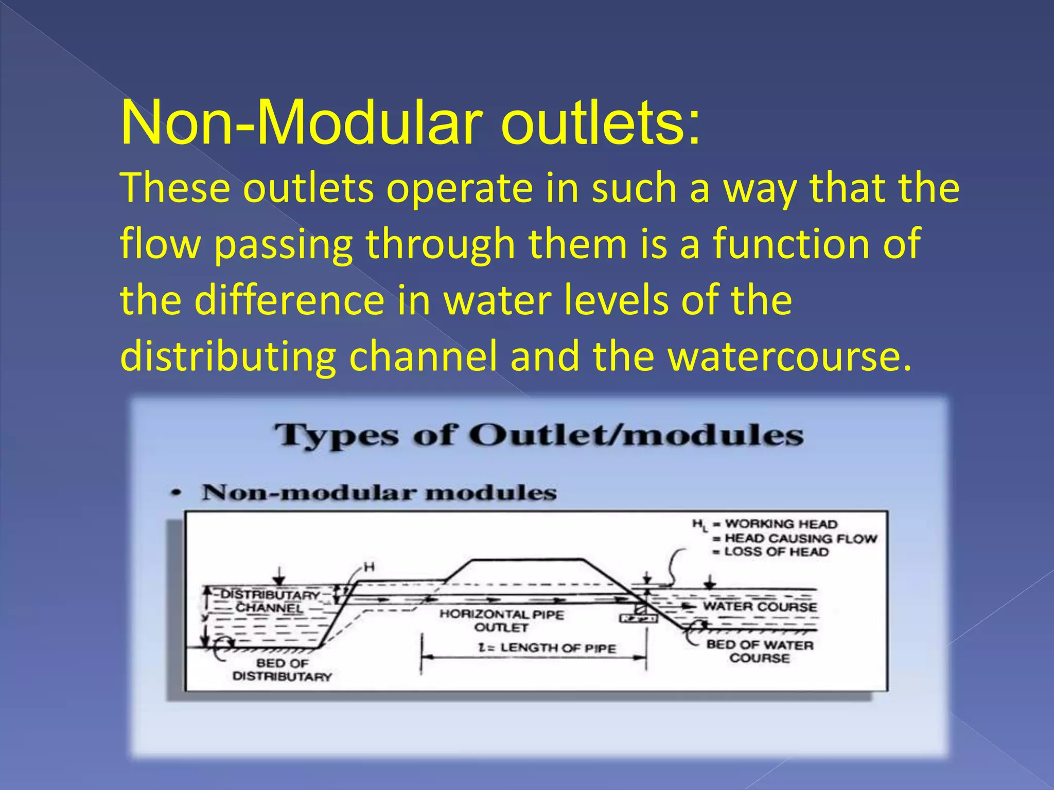 Non-Modular outlets:
These outlets operate in such a way that the
flow passing through them is a function of
the difference in water levels of the
distributing channel and the watercourse.
 