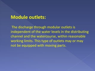 Module outlets:
The discharge through modular outlets is
independent of the water levels in the distributing
channel and the watercourse, within reasonable
working limits. This type of outlets may or may
not be equipped with moving parts.
 
