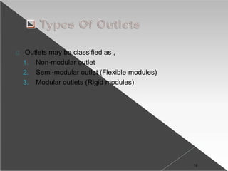 Outlets may be classified as ,
1. Non-modular outlet
2. Semi-modular outlet (Flexible modules)
3. Modular outlets (Rigid modules)
18
 